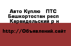 Авто Куплю - ПТС. Башкортостан респ.,Караидельский р-н